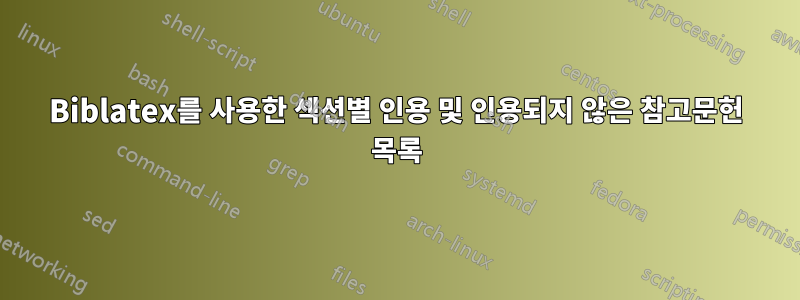 Biblatex를 사용한 섹션별 인용 및 인용되지 않은 참고문헌 목록