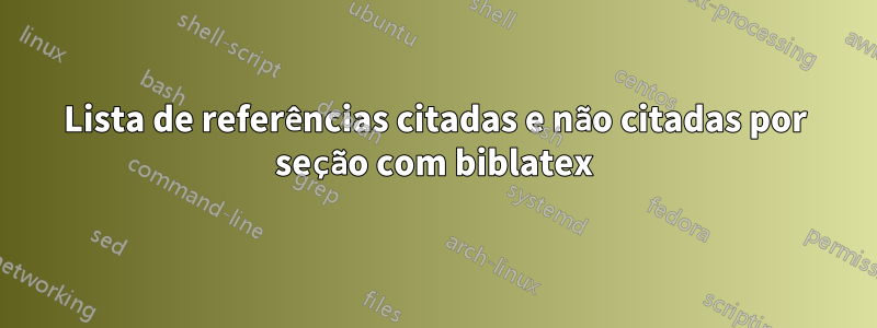 Lista de referências citadas e não citadas por seção com biblatex
