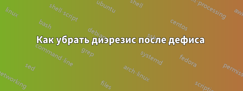 Как убрать диэрезис после дефиса