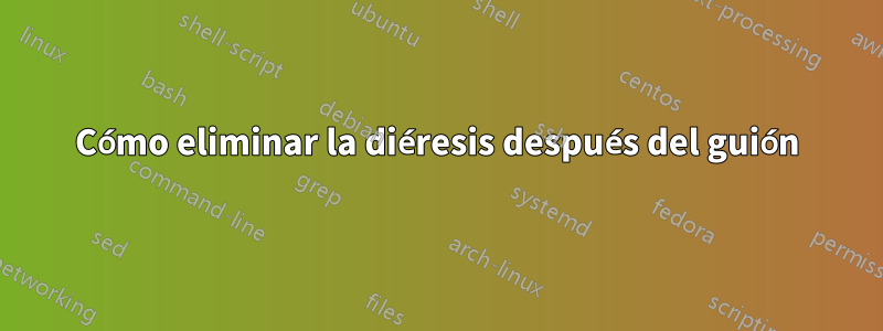 Cómo eliminar la diéresis después del guión