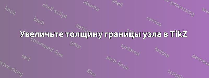 Увеличьте толщину границы узла в TikZ