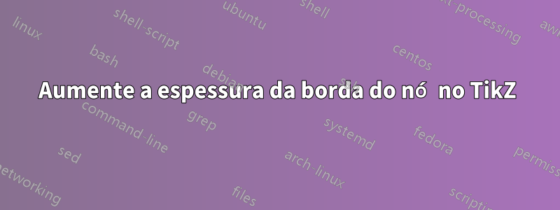 Aumente a espessura da borda do nó no TikZ