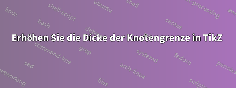 Erhöhen Sie die Dicke der Knotengrenze in TikZ