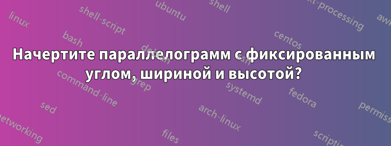 Начертите параллелограмм с фиксированным углом, шириной и высотой?