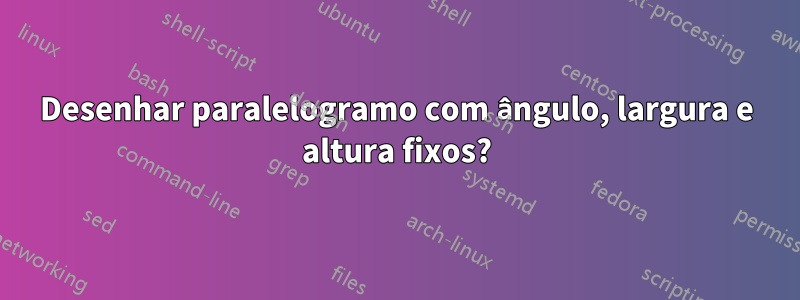 Desenhar paralelogramo com ângulo, largura e altura fixos?