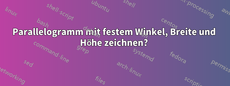 Parallelogramm mit festem Winkel, Breite und Höhe zeichnen?