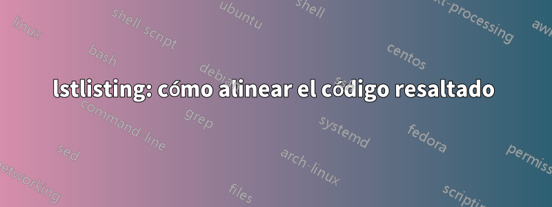 lstlisting: cómo alinear el código resaltado
