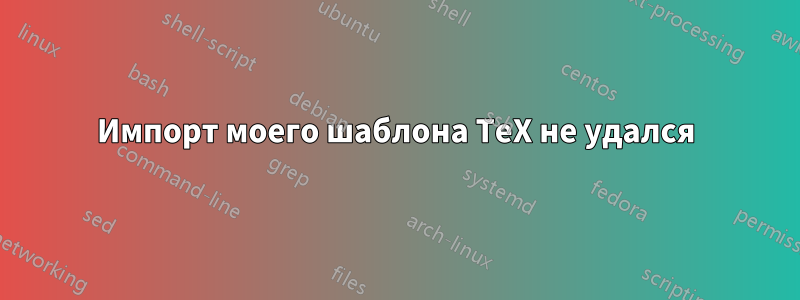 Импорт моего шаблона TeX не удался