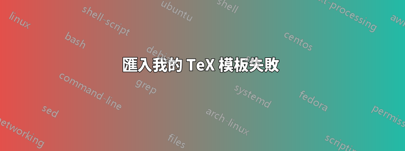 匯入我的 TeX 模板失敗