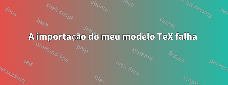 A importação do meu modelo TeX falha