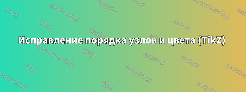 Исправление порядка узлов и цвета (TikZ)