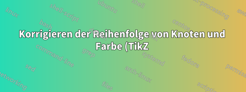 Korrigieren der Reihenfolge von Knoten und Farbe (TikZ)