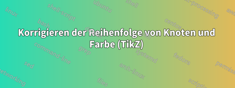 Korrigieren der Reihenfolge von Knoten und Farbe (TikZ)