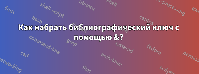 Как набрать библиографический ключ с помощью &?