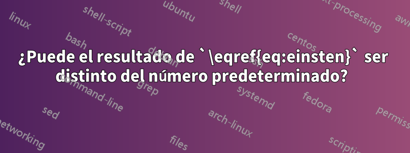 ¿Puede el resultado de `\eqref{eq:einsten}` ser distinto del número predeterminado? 