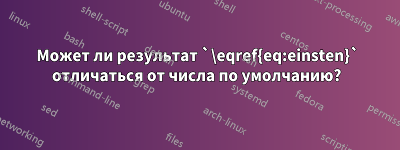 Может ли результат `\eqref{eq:einsten}` отличаться от числа по умолчанию? 