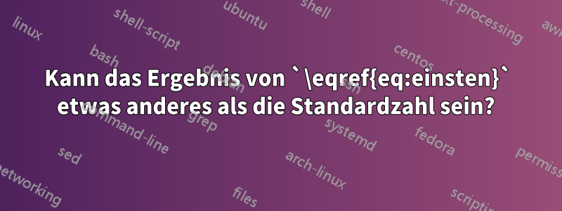 Kann das Ergebnis von `\eqref{eq:einsten}` etwas anderes als die Standardzahl sein? 