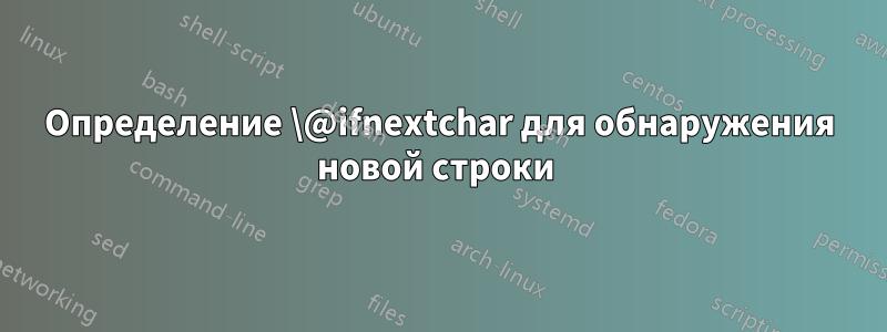 Определение \@ifnextchar для обнаружения новой строки 