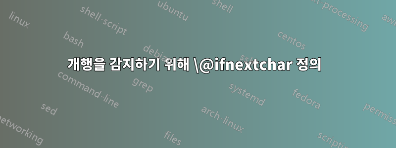 개행을 감지하기 위해 \@ifnextchar 정의 