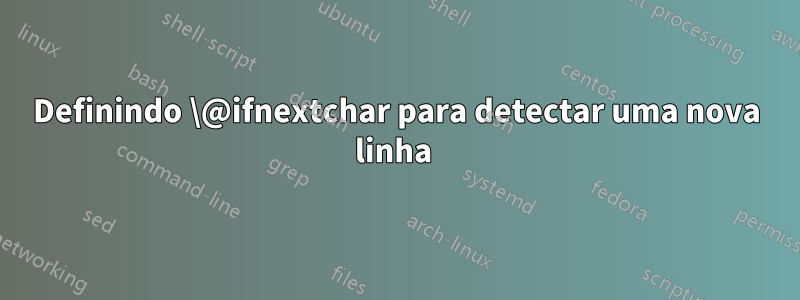 Definindo \@ifnextchar para detectar uma nova linha 