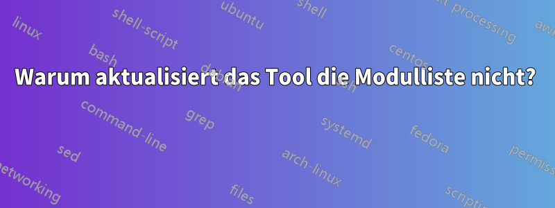 Warum aktualisiert das Tool die Modulliste nicht? 