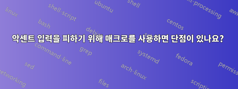 악센트 입력을 피하기 위해 매크로를 사용하면 단점이 있나요?