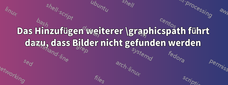 Das Hinzufügen weiterer \graphicspath führt dazu, dass Bilder nicht gefunden werden