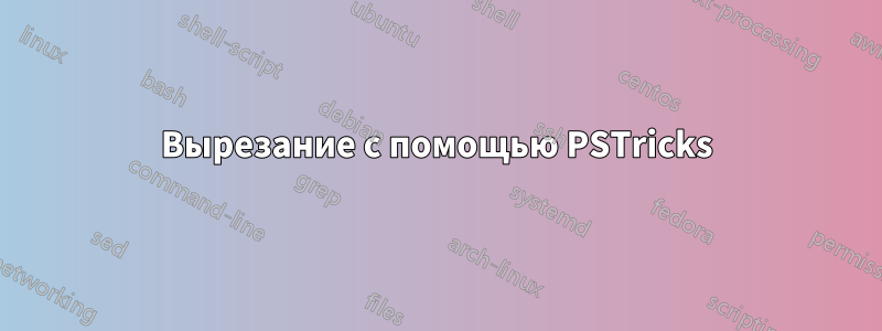 Вырезание с помощью PSTricks