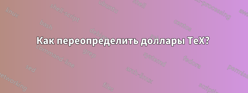 Как переопределить доллары TeX?