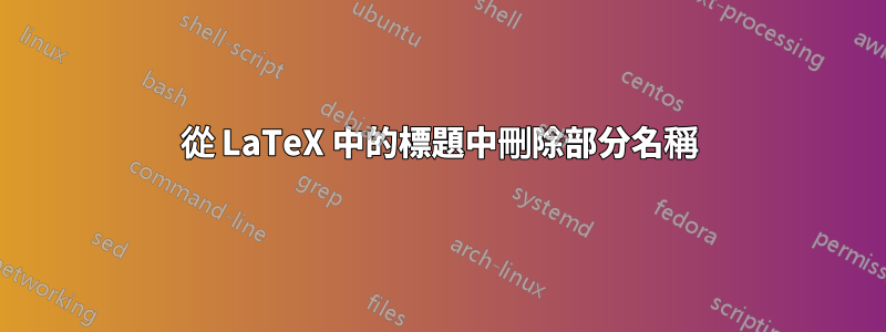 從 LaTeX 中的標題中刪除部分名稱