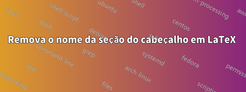 Remova o nome da seção do cabeçalho em LaTeX