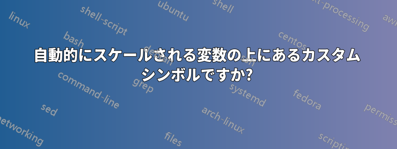 自動的にスケールされる変数の上にあるカスタム シンボルですか?