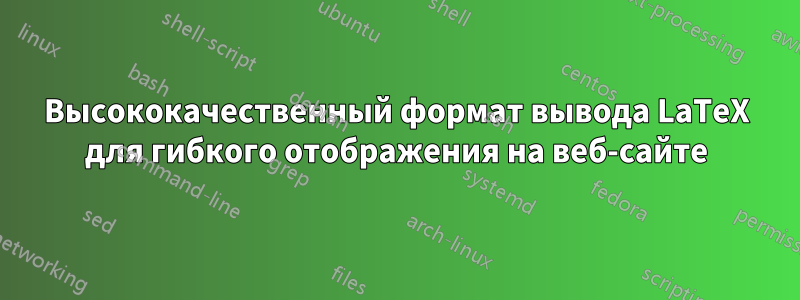 Высококачественный формат вывода LaTeX для гибкого отображения на веб-сайте