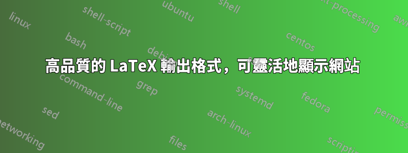 高品質的 LaTeX 輸出格式，可靈活地顯示網站