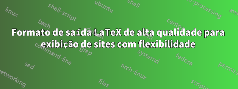 Formato de saída LaTeX de alta qualidade para exibição de sites com flexibilidade