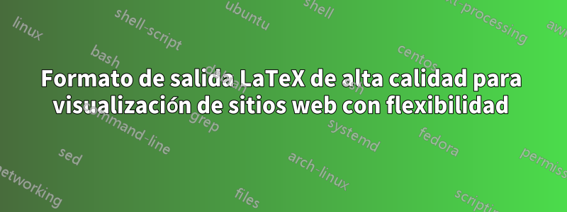 Formato de salida LaTeX de alta calidad para visualización de sitios web con flexibilidad