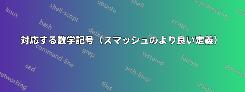 対応する数学記号（スマッシュのより良い定義）