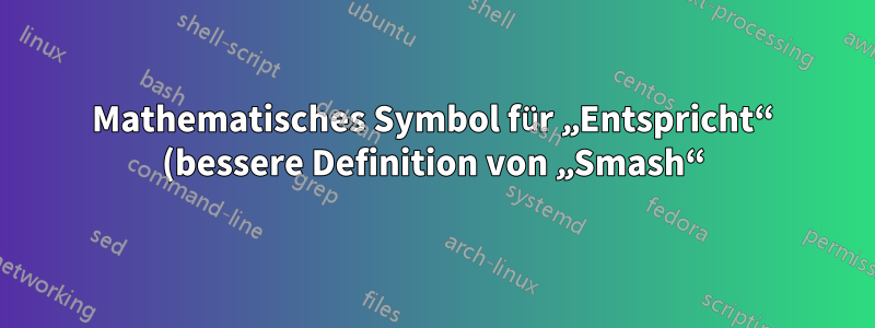 Mathematisches Symbol für „Entspricht“ (bessere Definition von „Smash“)