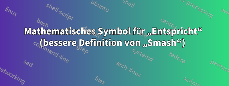 Mathematisches Symbol für „Entspricht“ (bessere Definition von „Smash“) 