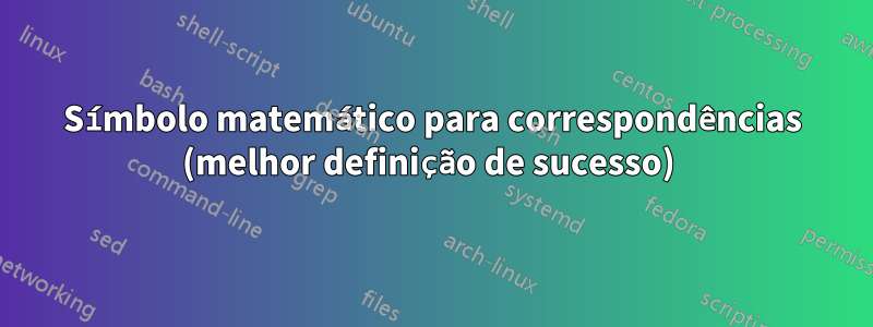 Símbolo matemático para correspondências (melhor definição de sucesso) 