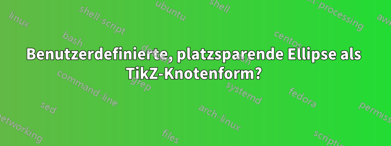 Benutzerdefinierte, platzsparende Ellipse als TikZ-Knotenform?