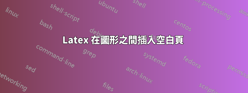 Latex 在圖形之間插入空白頁