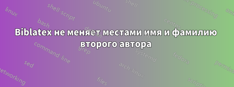 Biblatex не меняет местами имя и фамилию второго автора