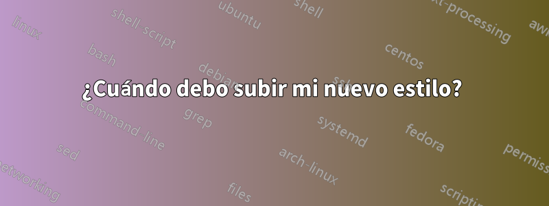 ¿Cuándo debo subir mi nuevo estilo?