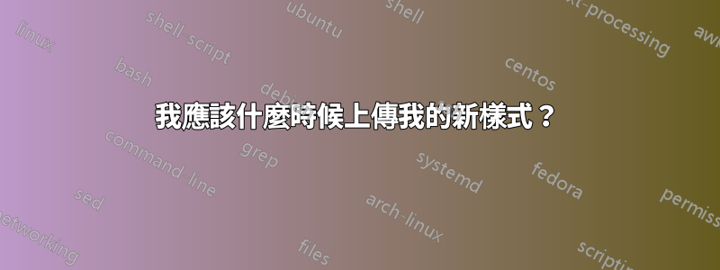 我應該什麼時候上傳我的新樣式？