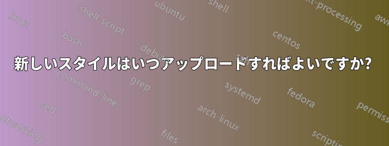 新しいスタイルはいつアップロードすればよいですか?