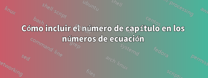 Cómo incluir el número de capítulo en los números de ecuación