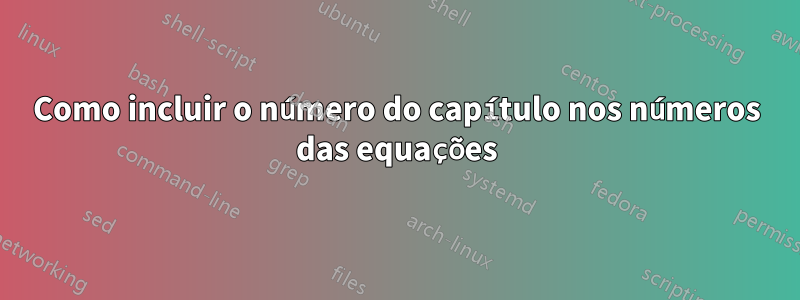 Como incluir o número do capítulo nos números das equações