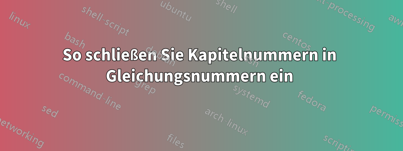 So schließen Sie Kapitelnummern in Gleichungsnummern ein