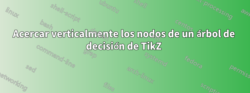 Acercar verticalmente los nodos de un árbol de decisión de TikZ